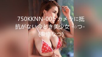 750KKNN-001 カメラに抵抗がない今どき美少女 -○つ- (東條なつ)