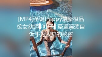 [MP4]圣诞Happy最新极品欲女幼师▌叶子▌圣诞淫荡自诉不为人知的秘密