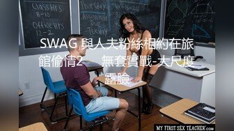 SWAG 與人夫粉絲相約在旅館偷情2️⃣無套實戰-大尺度露臉