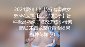 2024震精！推特折磨调教女奴SM大神【迷人的柚子】各种极品嫩妹子被改造成小母狗，舔脚SP毒龙深喉爆肏喝尿各种花样 (7)