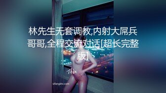 林先生无套调教,内射大屌兵哥哥,全程交流对话[超长完整版]