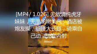 [MP4/ 1.02G] 无敌清纯虎牙妹妹，无毛粉嫩美穴，酒店被炮友操，细腰大长腿，骑乘自己动，无套内射