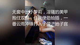 无套中出小萝莉，淫骚的美甲抱住双腿，任我使劲抽插，一番云雨冲锋打入子弹进她子宫！