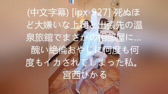 (中文字幕) [ipx-927] 死ぬほど大嫌いな上司と出張先の温泉旅館でまさかの相部屋に… 醜い絶倫おやじに何度も何度もイカされてしまった私。 宮西ひかる