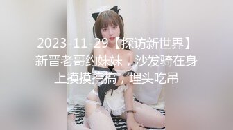 2023-11-29【探访新世界】新晋老哥约妹妹，沙发骑在身上摸摸搞搞，埋头吃吊