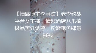 【情感博主李寻欢】老李约战平台女主播，情趣酒店八爪椅极品美乳诱惑，粉嫩鲍鱼肆意摧残