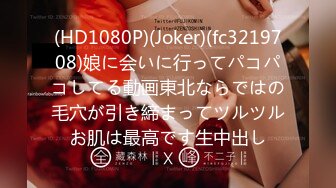 (HD1080P)(Joker)(fc3219708)娘に会いに行ってパコパコしてる動画東北ならではの毛穴が引き締まってツルツルお肌は最高です生中出し