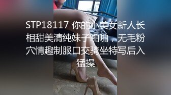 STP18117 你的小美女新人长相甜美清纯妹子啪啪，无毛粉穴情趣制服口交骑坐特写后入猛操