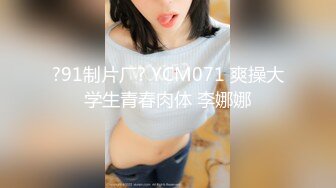 ?91制片厂? YCM071 爽操大学生青春肉体 李娜娜