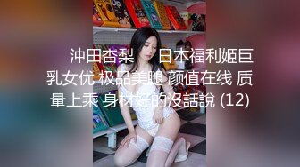 ♘❤沖田杏梨♘❤日本福利姬巨乳女优 极品美腿 颜值在线 质量上乘 身材好的沒話說 (12)