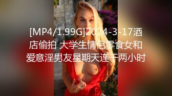 [MP4/1.99G]2024-3-17酒店偷拍 大学生情侣零食女和爱意淫男友星期天连干两小时