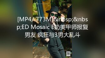 [MP4/ 773M]&nbsp;&nbsp;ED Mosaic E奶美甲师报复男友 疯狂与3男大乱斗