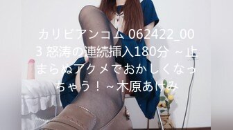 カリビアンコム 062422_003 怒涛の連続挿入180分 ～止まらぬアクメでおかしくなっちゃう！～木原あけみ