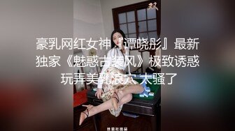 豪乳网红女神『谭晓彤』最新独家《魅惑古装风》极致诱惑 玩弄美乳浪穴 太骚了