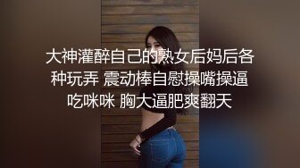 大神灌醉自己的熟女后妈后各种玩弄 震动棒自慰操嘴操逼吃咪咪 胸大逼肥爽翻天