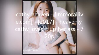 cathy heaven - [immorallive.com] - [2017] - heavenly cathy loves it up her ass - 720p