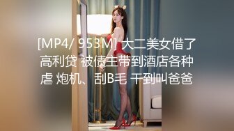 [MP4/ 953M] 大二美女借了高利贷 被债主带到酒店各种虐 炮机、刮B毛 干到叫爸爸