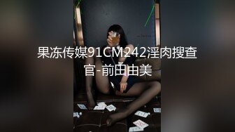 果冻传媒91CM242淫肉搜查官-前田由美