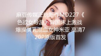 麻豆传媒正统新作MD227《色欲女导游》异国床上激战 爆操美乳混血女神米亚 高清720P原版首发