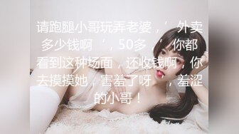 请跑腿小哥玩弄老婆，’外卖多少钱啊‘，50多，’你都看到这种场面，还收钱啊，你去摸摸她，害羞了呀‘，羞涩的小哥！