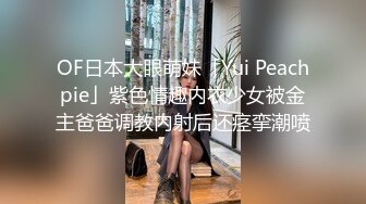 OF日本大眼萌妹「Yui Peachpie」紫色情趣内衣少女被金主爸爸调教内射后还痉挛潮喷