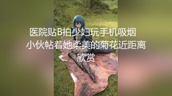 医院贴B拍少妇玩手机吸烟✿小伙帖着她柔美的菊花近距离欣赏