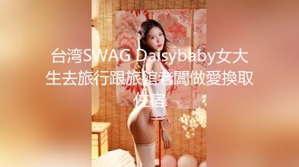 台湾SWAG Daisybaby女大生去旅行跟旅館老闆做愛換取住宿