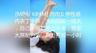 [MP4/ 684M] 肉肉女神性感内衣丁字裤，大白屁股一线天，自己手插都是出水来，男友大屌耐力强，暴力打桩一小时