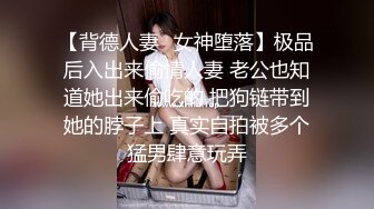 【背德人妻✨女神堕落】极品后入出来偷情人妻 老公也知道她出来偷吃的 把狗链带到她的脖子上 真实自拍被多个猛男肆意玩弄