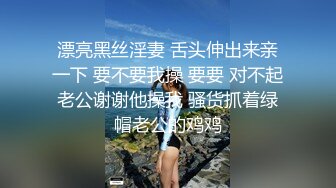 漂亮黑丝淫妻 舌头伸出来亲一下 要不要我操 要要 对不起老公谢谢他操我 骚货抓着绿帽老公的鸡鸡