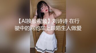 【AI换脸视频】刘诗诗 在行驶中的网约车上跟陌生人做爱