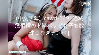 (中文字幕) [cawd-149] 絶滅危惧種のドMパリピ女子を数珠つなぎナンパ [