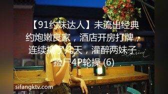 【91约妹达人】未流出经典约炮嫩良家，酒店开房打牌，连续搞了几天，灌醉两妹子 捡尸4P轮操 (6)