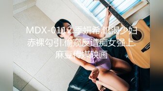 MDX-0112.季妍希.饥渴少妇赤裸勾引.偷窥反遭痴女强上.麻豆传媒映画