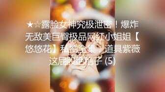 ★☆露脸女神究极泄密！爆炸无敌美巨臀极品网红小姐姐【悠悠花】私拍全集，道具紫薇这屁股绝绝子 (5)