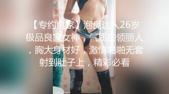 【专约良家】泡良达人26岁极品良家女神，气质白领丽人，胸大身材好，激情啪啪无套射到肚子上，精彩必看