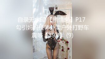 自录无水印 【剧情向】P17 勾引妈妈技师外卖户外打野车震等【39V】 (9)