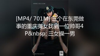 [MP4/ 701M] 三个在东莞做事的重庆美女找到一位帅哥4P&nbsp; 三女操一男