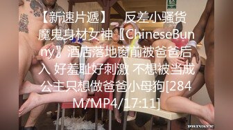 【新速片遞】 ✅反差小骚货✅魔鬼身材女神〖ChineseBunny〗酒店落地窗前被爸爸后入 好羞耻好刺激 不想被当成公主只想做爸爸小母狗[284M/MP4/17:11]