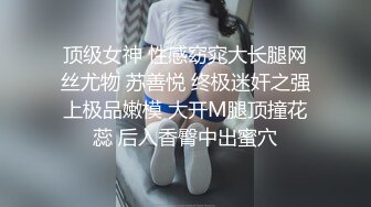 顶级女神 性感窈窕大长腿网丝尤物 苏善悦 终极迷奸之强上极品嫩模 大开M腿顶撞花蕊 后入香臀中出蜜穴