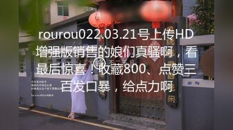 rourou022.03.21号上传HD增强版销售的娘们真骚啊，看最后惊喜！收藏800、点赞三百发口暴，给点力啊