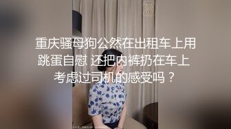 国产CD系列伪娘元气酱落地窗前被舔仙女棒 回到卧室激情上位啪啪啪