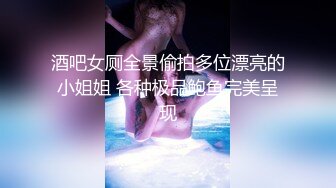 酒吧女厕全景偷拍多位漂亮的小姐姐 各种极品鲍鱼完美呈现