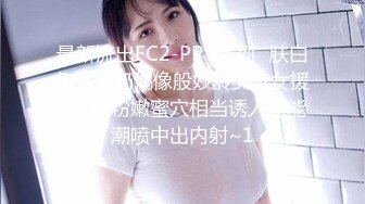 最新流出FC2-PPV系列✅肤白如雪大奶偶像般妙龄美少女援交✅超粉嫩蜜穴相当诱人还能潮喷中出内射~1