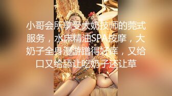 小哥会所享受大奶技师的莞式服务，水床精油SPA按摩，大奶子全身漫游蹭得好痒，又给口又给舔让吃奶子还让草