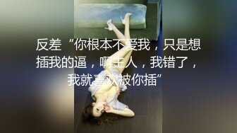 反差“你根本不爱我，只是想插我的逼，啊主人，我错了，我就喜欢被你插”