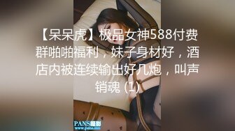 【呆呆虎】极品女神588付费群啪啪福利，妹子身材好，酒店内被连续输出好几炮，叫声销魂 (1)