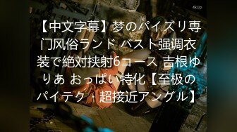 【中文字幕】梦のパイズリ専门风俗ランド バスト强调衣装で絶対挟射6コース 吉根ゆりあ おっぱい特化【至极のパイテク・超接近アングル】