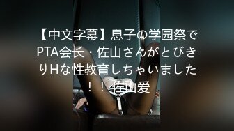 【中文字幕】息子の学园祭でPTA会长・佐山さんがとびきりHな性教育しちゃいました！！ 佐山爱