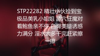 STP22282 精壮小伙捡到宝 极品美乳小姐姐 舔穴狂魔对着鲍鱼亲不停 白臀美腿诱惑力满分 淫水太多干完赶紧擦一擦